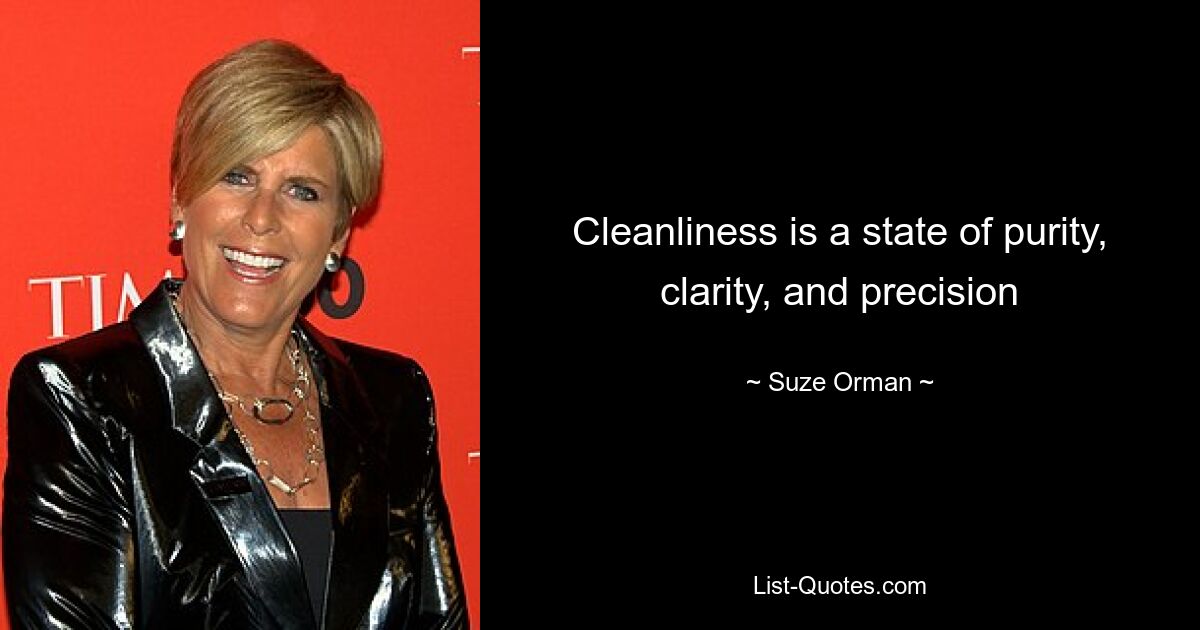 Cleanliness is a state of purity, clarity, and precision — © Suze Orman