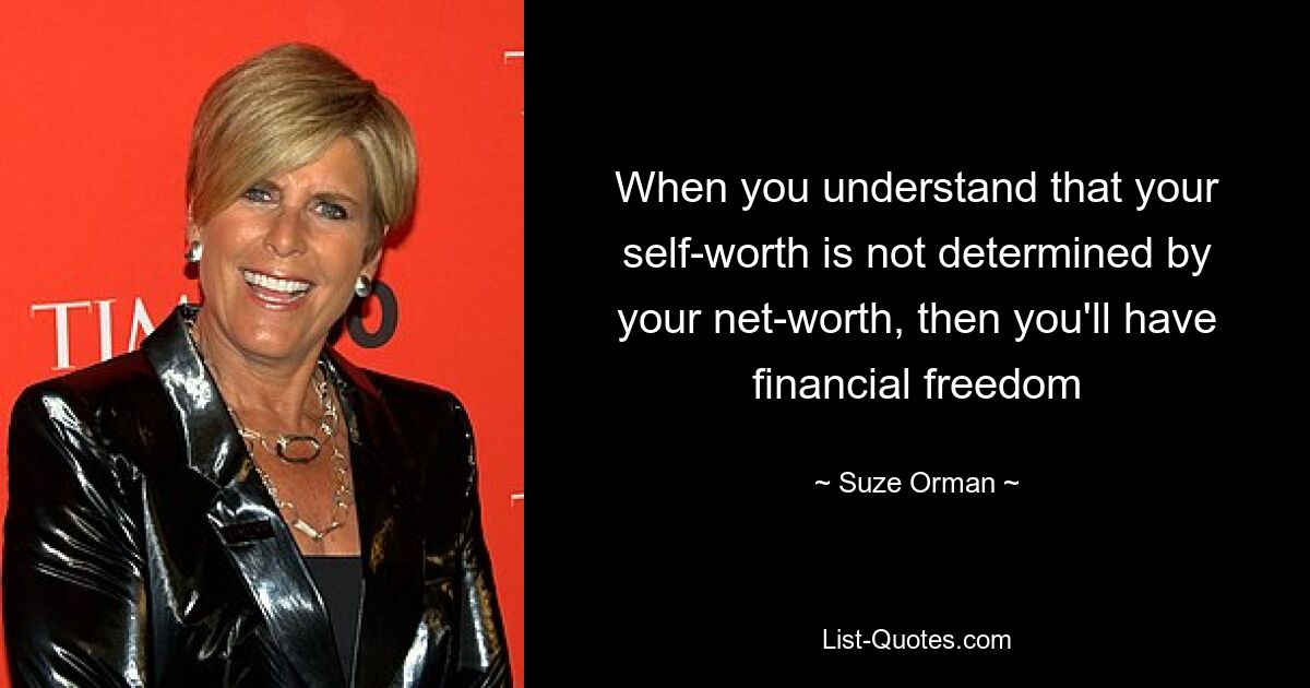 When you understand that your self-worth is not determined by your net-worth, then you'll have financial freedom — © Suze Orman