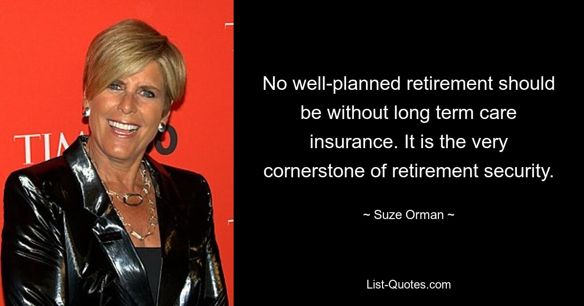 No well-planned retirement should be without long term care insurance. It is the very cornerstone of retirement security. — © Suze Orman