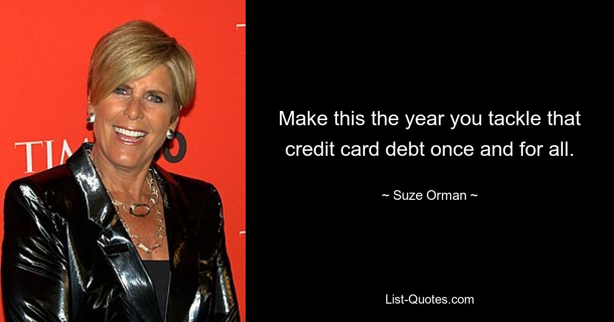 Make this the year you tackle that credit card debt once and for all. — © Suze Orman