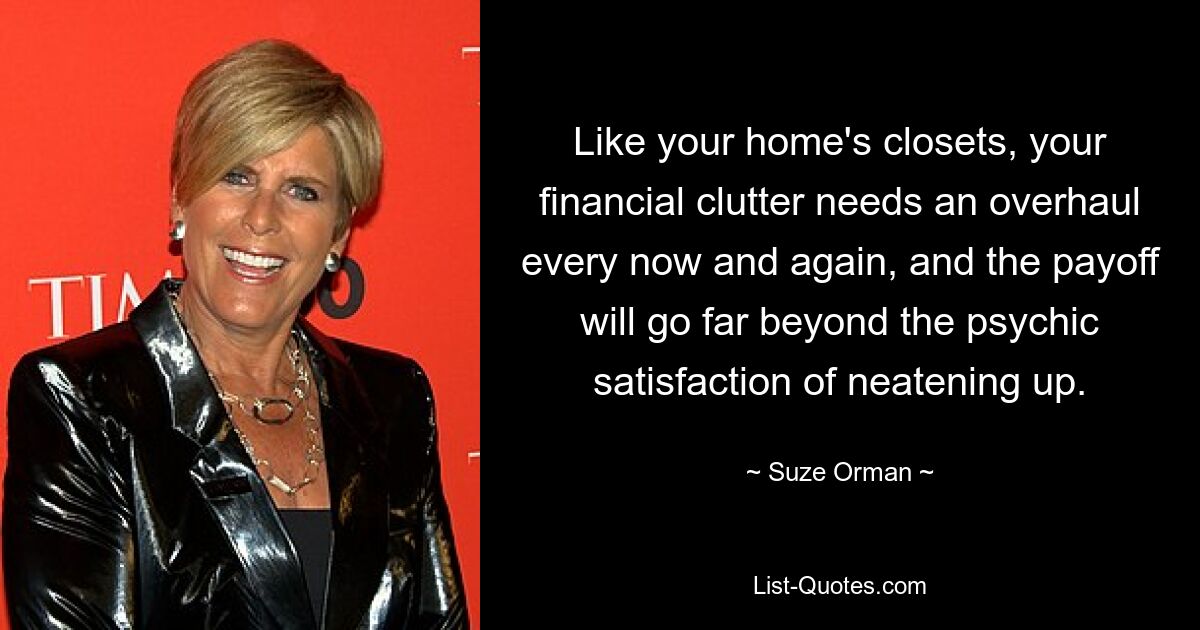 Wie die Schränke in Ihrem Zuhause muss auch Ihr finanzielles Durcheinander von Zeit zu Zeit überarbeitet werden, und der Gewinn wird weit über die psychische Befriedigung hinausgehen, die mit dem Aufräumen einhergeht. — © Suze Orman