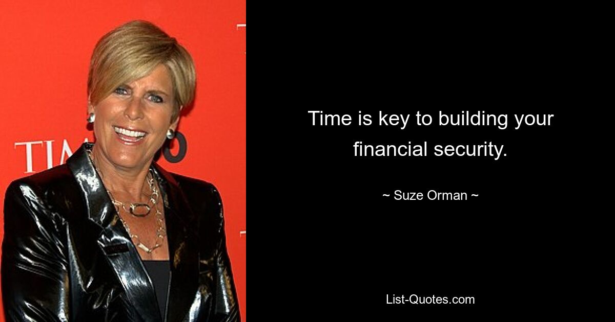 Time is key to building your financial security. — © Suze Orman