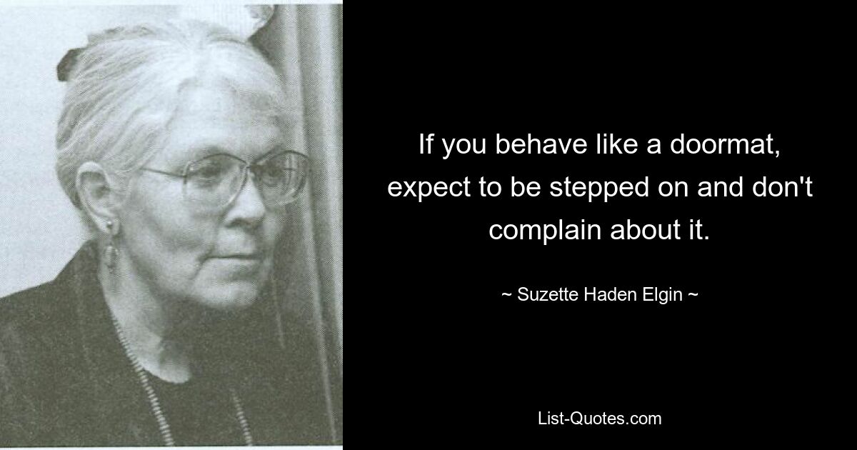 If you behave like a doormat, expect to be stepped on and don't complain about it. — © Suzette Haden Elgin