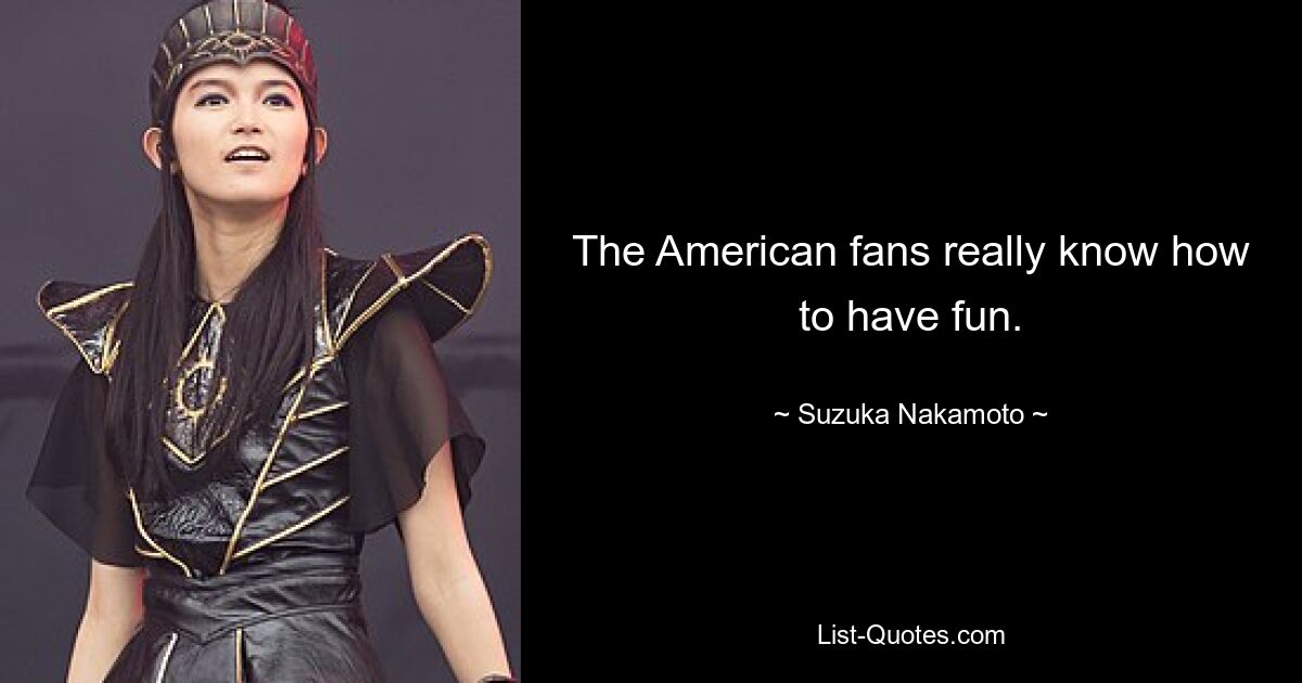 The American fans really know how to have fun. — © Suzuka Nakamoto