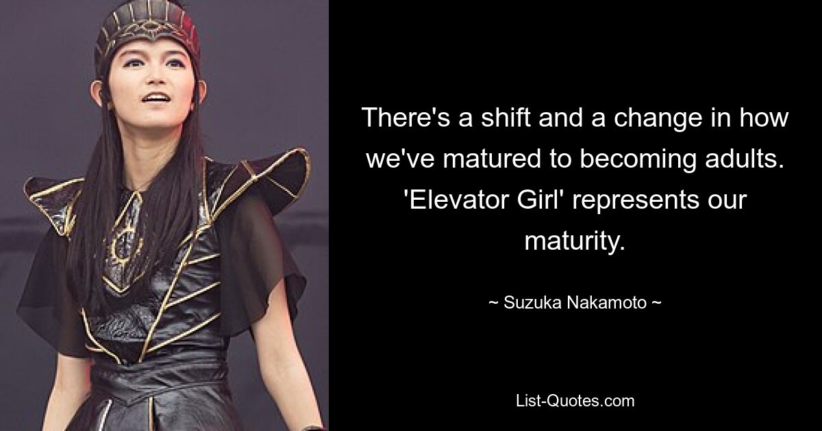 There's a shift and a change in how we've matured to becoming adults. 'Elevator Girl' represents our maturity. — © Suzuka Nakamoto