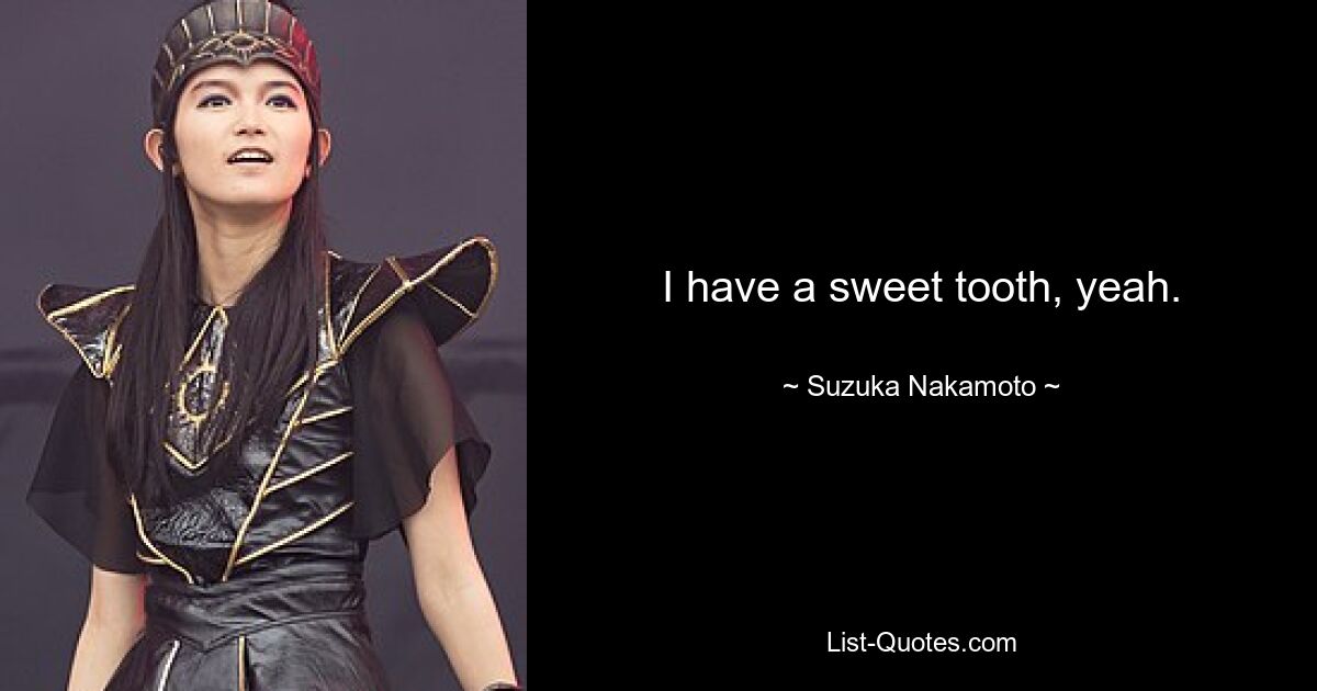 I have a sweet tooth, yeah. — © Suzuka Nakamoto