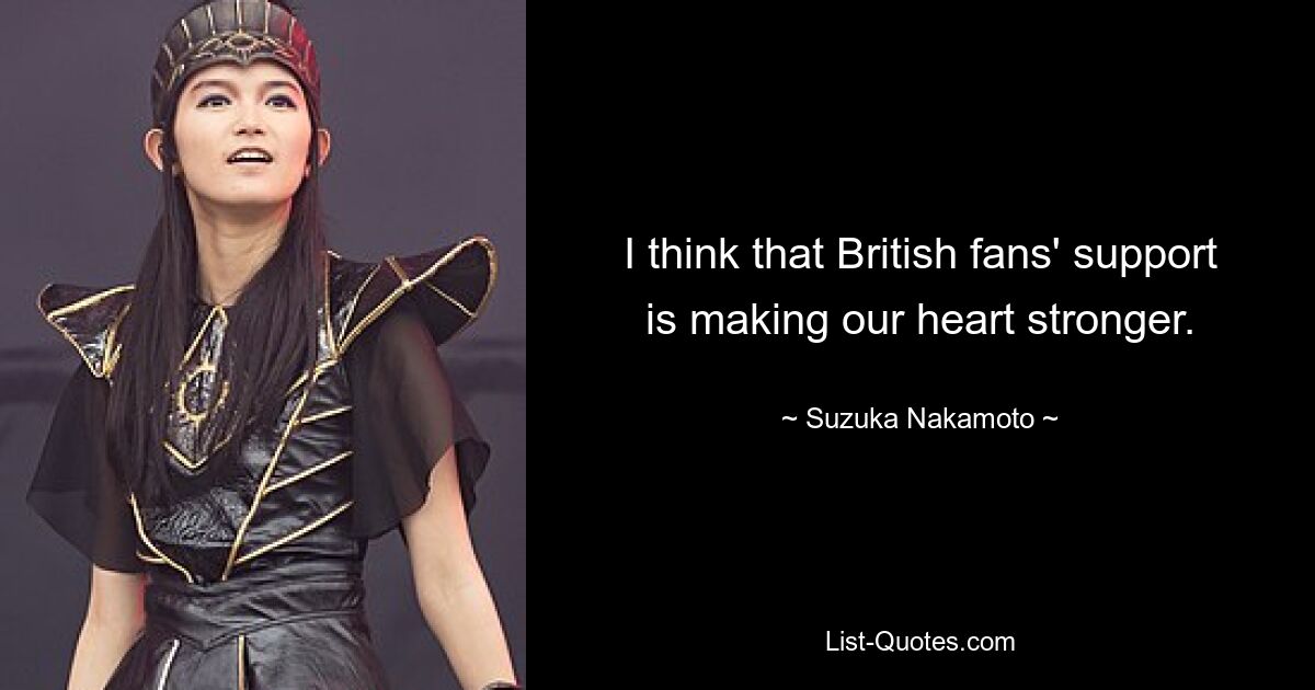 I think that British fans' support is making our heart stronger. — © Suzuka Nakamoto