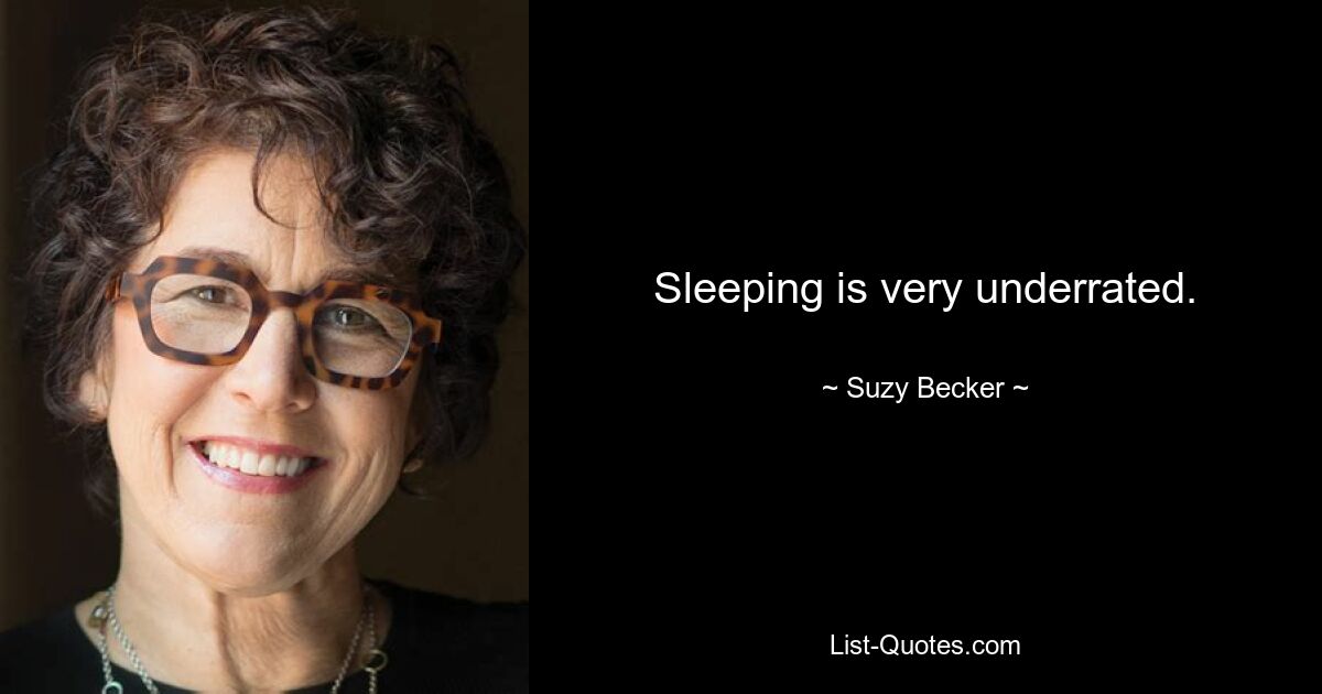 Sleeping is very underrated. — © Suzy Becker