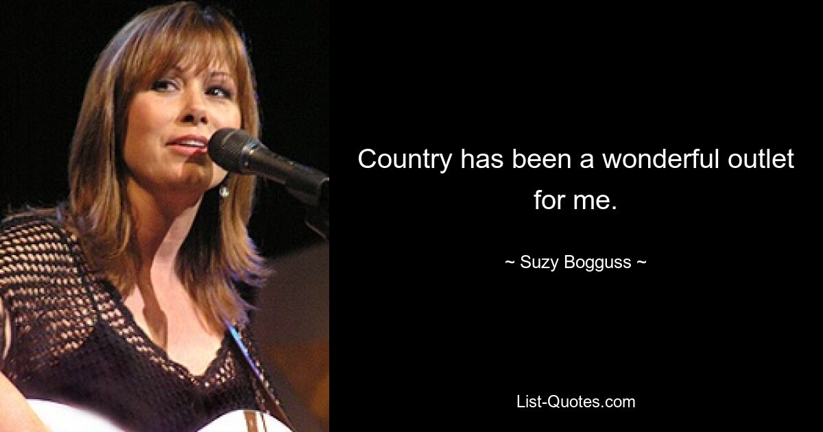 Country has been a wonderful outlet for me. — © Suzy Bogguss