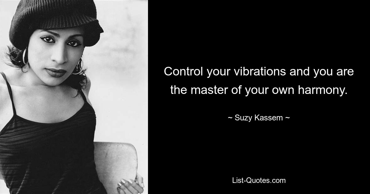 Control your vibrations and you are the master of your own harmony. — © Suzy Kassem