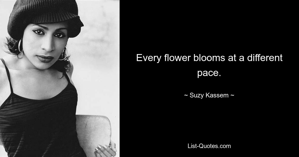 Every flower blooms at a different pace. — © Suzy Kassem