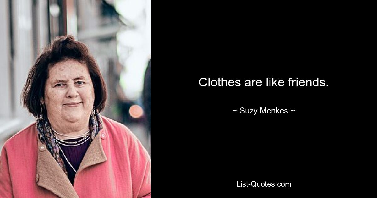 Clothes are like friends. — © Suzy Menkes