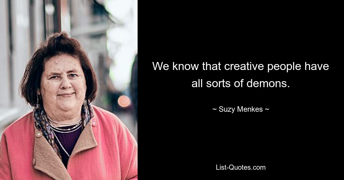 We know that creative people have all sorts of demons. — © Suzy Menkes