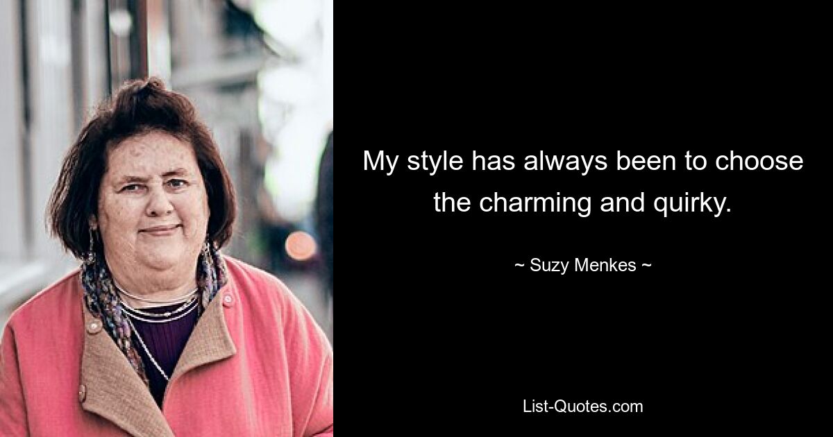 My style has always been to choose the charming and quirky. — © Suzy Menkes