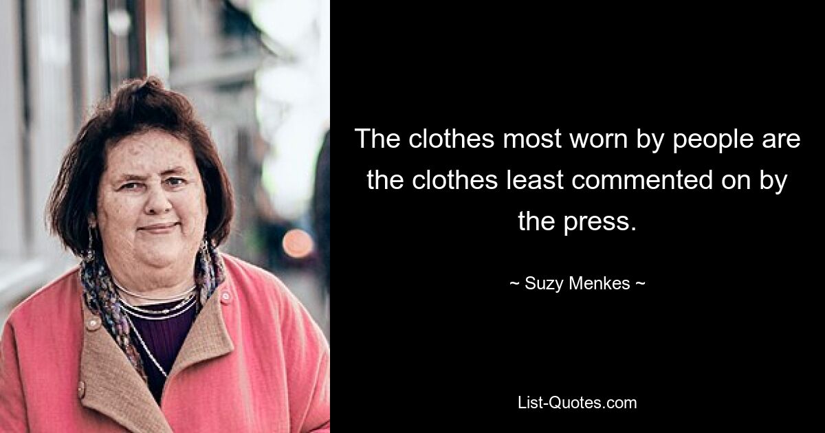 The clothes most worn by people are the clothes least commented on by the press. — © Suzy Menkes