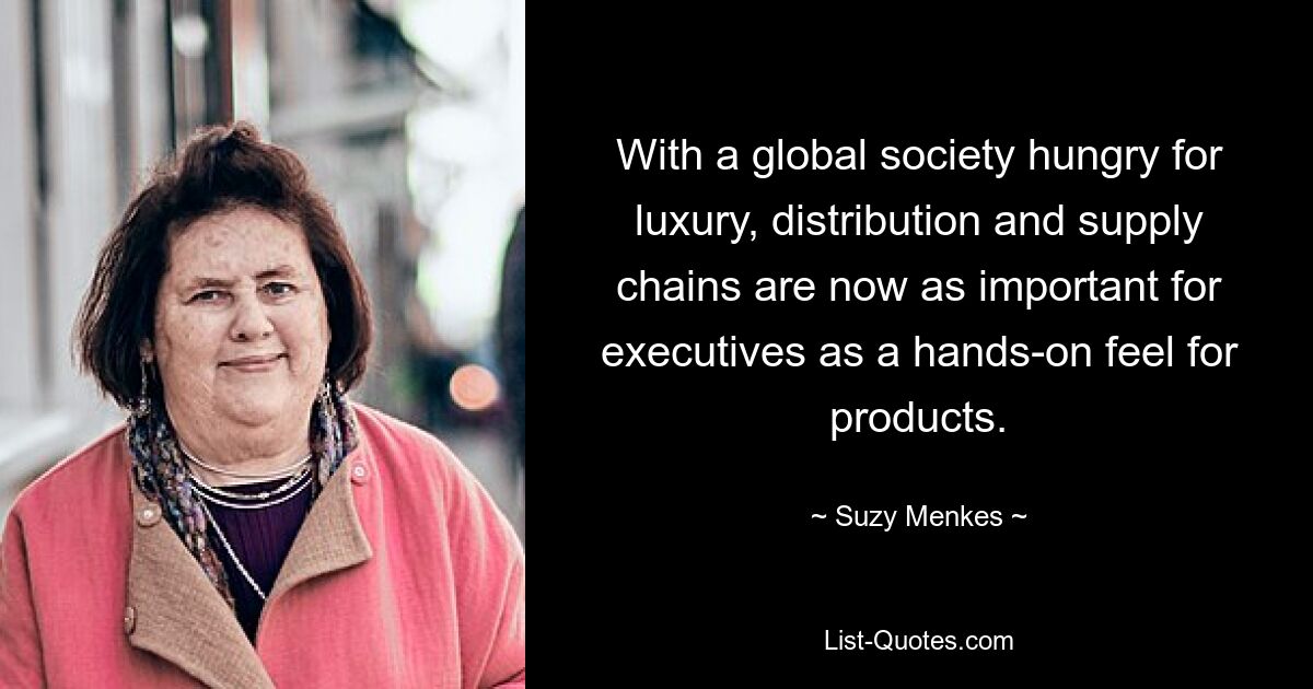 With a global society hungry for luxury, distribution and supply chains are now as important for executives as a hands-on feel for products. — © Suzy Menkes