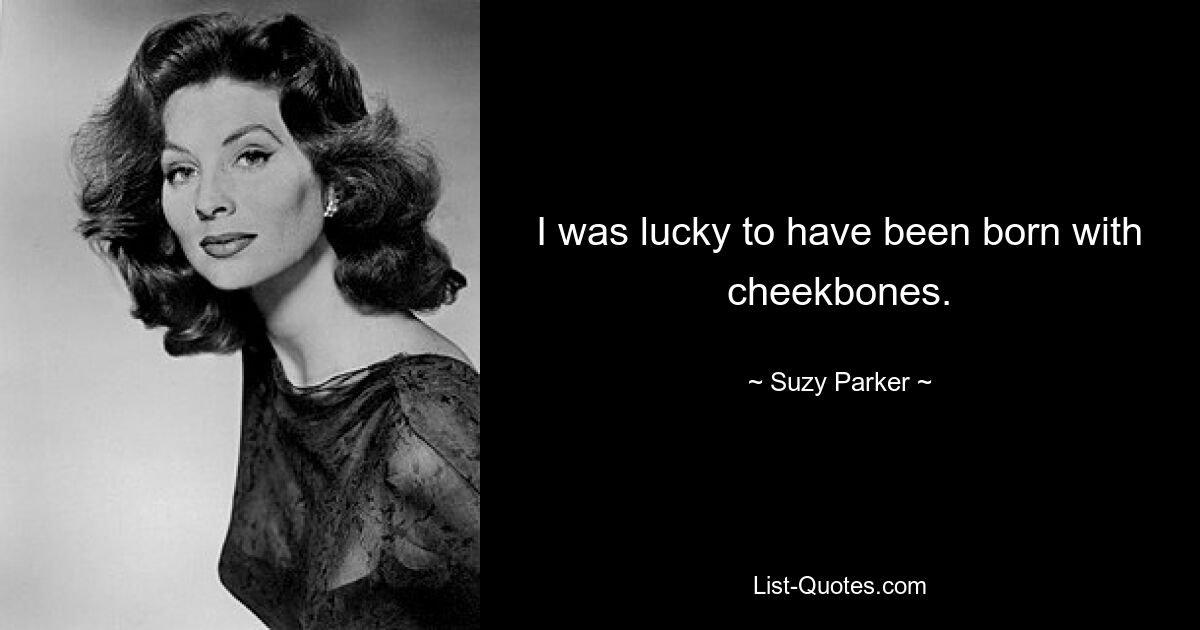 I was lucky to have been born with cheekbones. — © Suzy Parker