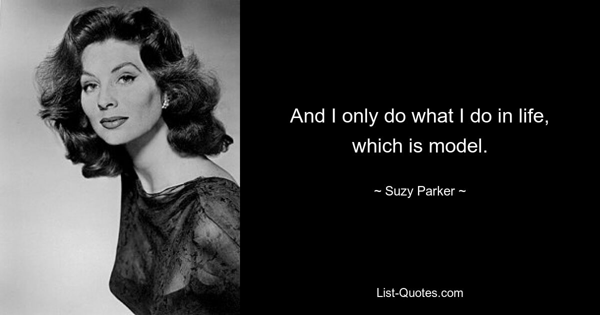 And I only do what I do in life, which is model. — © Suzy Parker