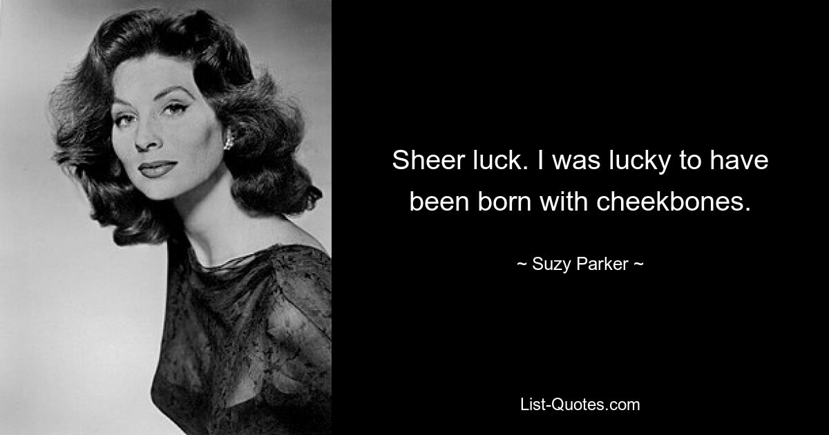 Sheer luck. I was lucky to have been born with cheekbones. — © Suzy Parker