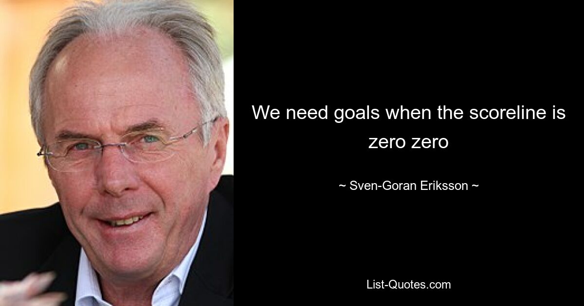 We need goals when the scoreline is zero zero — © Sven-Goran Eriksson