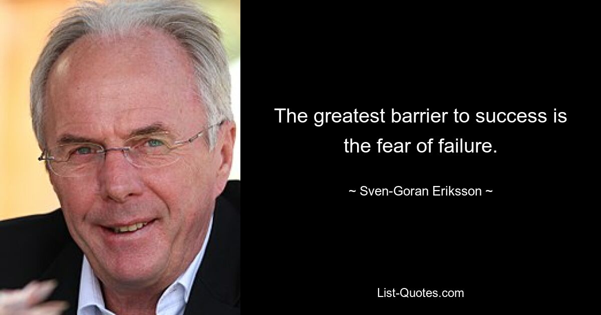 The greatest barrier to success is the fear of failure. — © Sven-Goran Eriksson