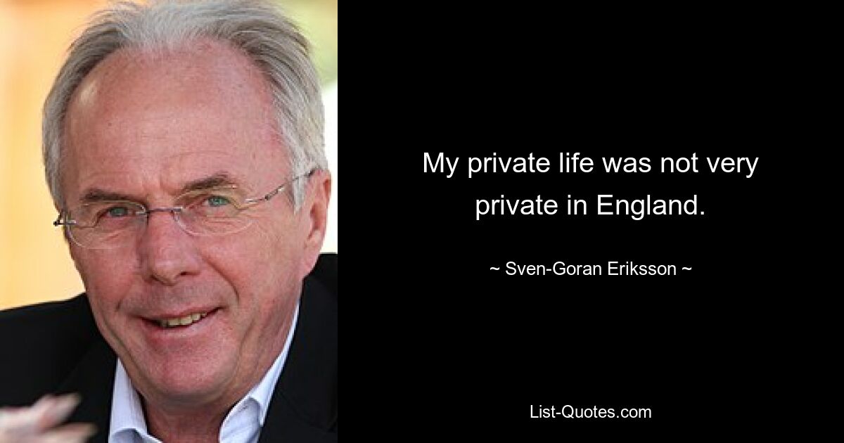 My private life was not very private in England. — © Sven-Goran Eriksson