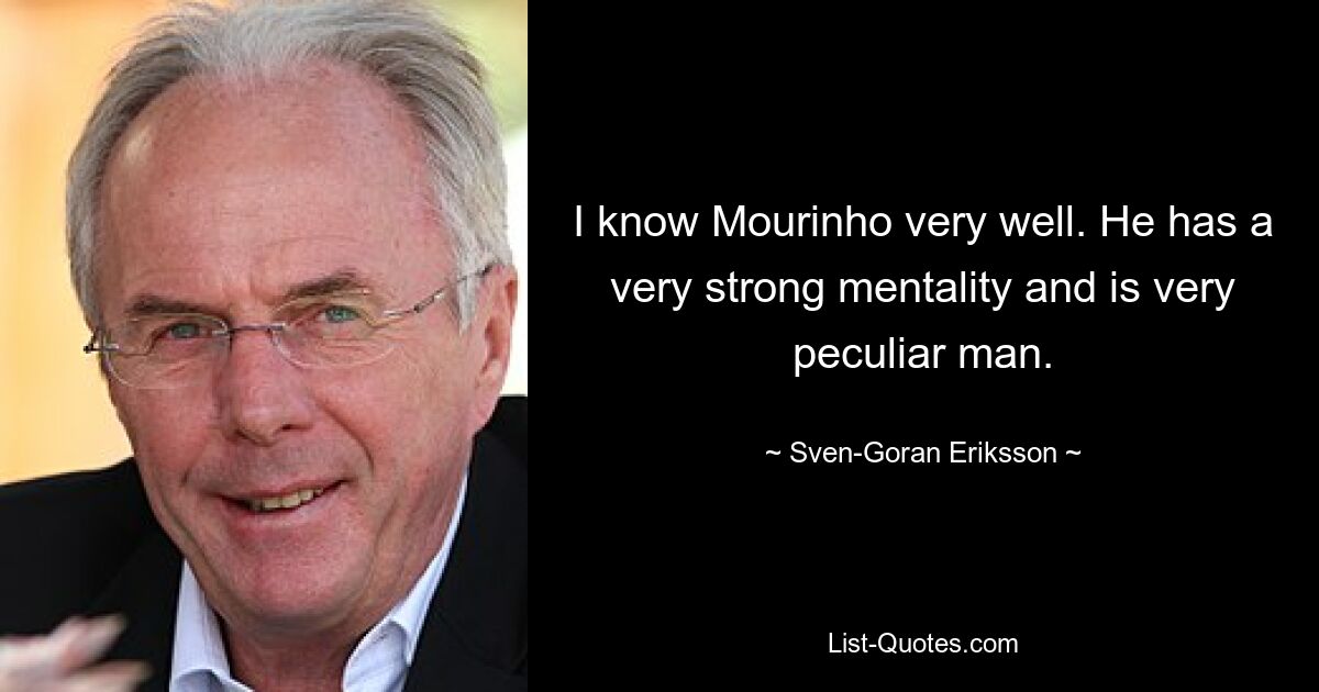 I know Mourinho very well. He has a very strong mentality and is very peculiar man. — © Sven-Goran Eriksson