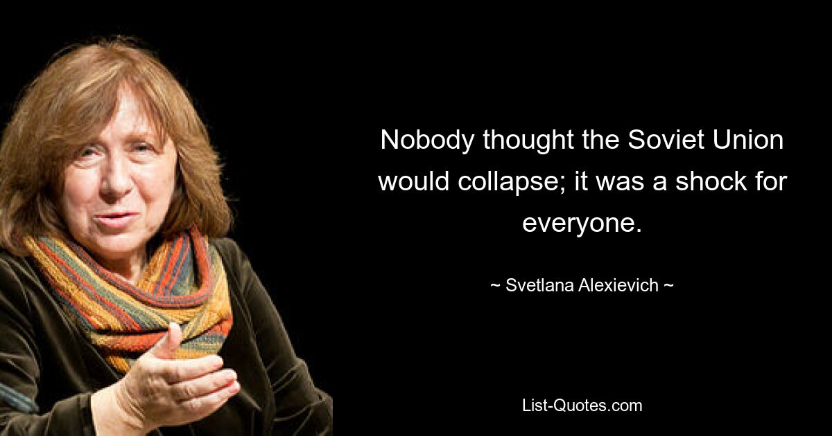 Nobody thought the Soviet Union would collapse; it was a shock for everyone. — © Svetlana Alexievich