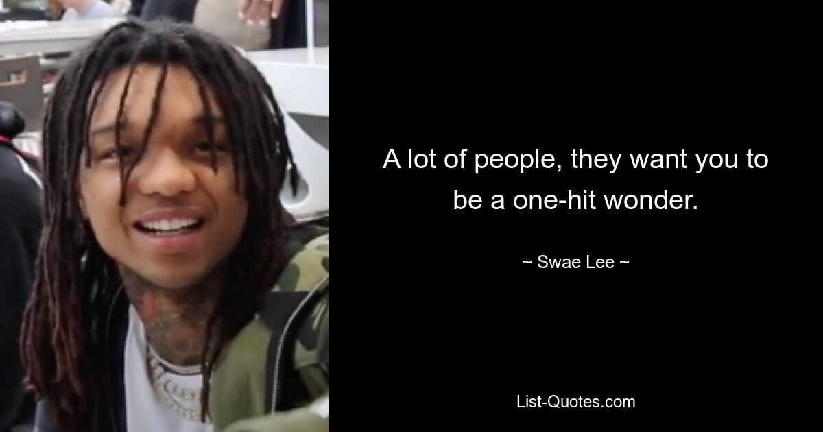 A lot of people, they want you to be a one-hit wonder. — © Swae Lee