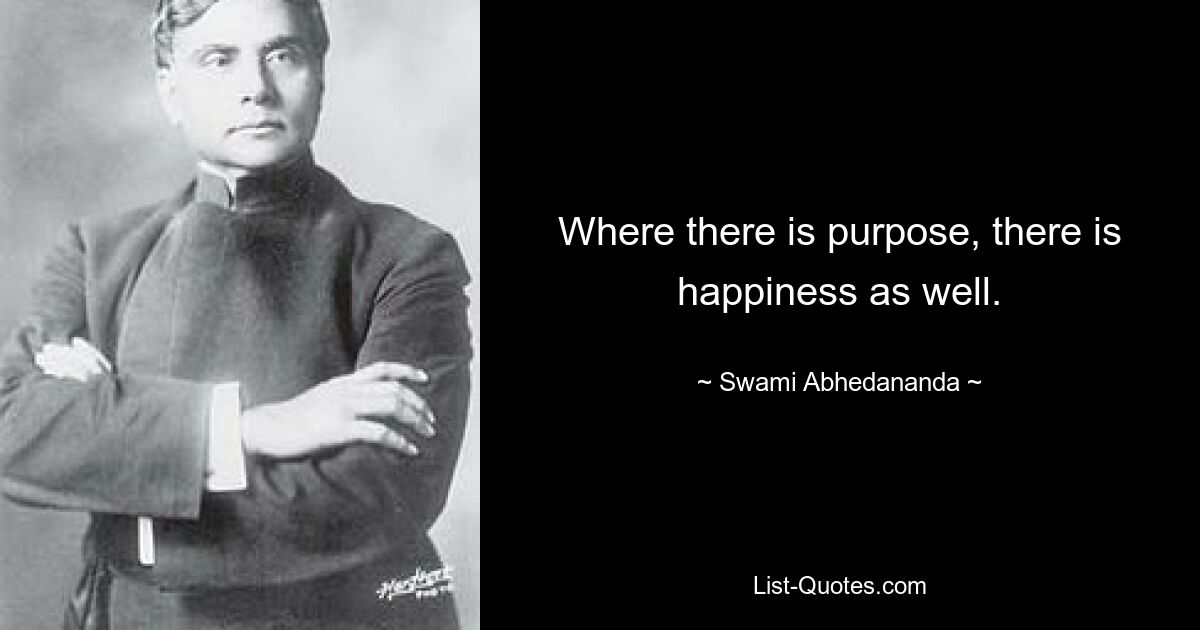 Where there is purpose, there is happiness as well. — © Swami Abhedananda