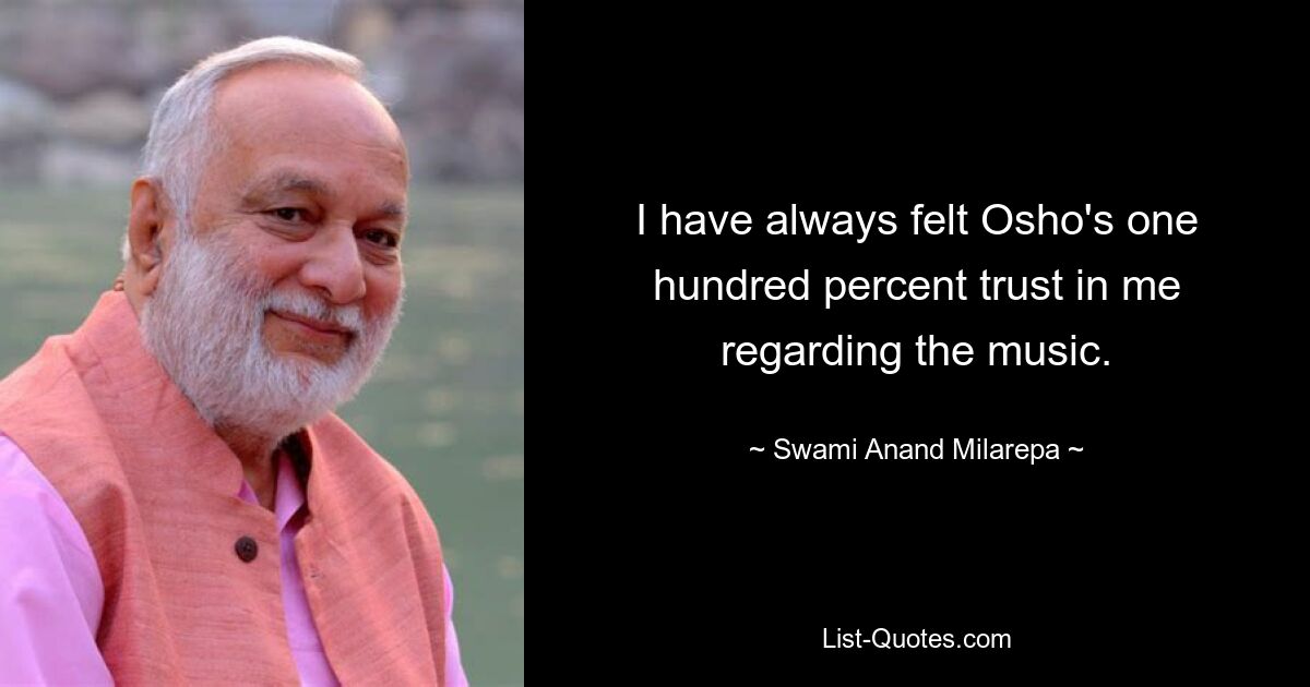 I have always felt Osho's one hundred percent trust in me regarding the music. — © Swami Anand Milarepa