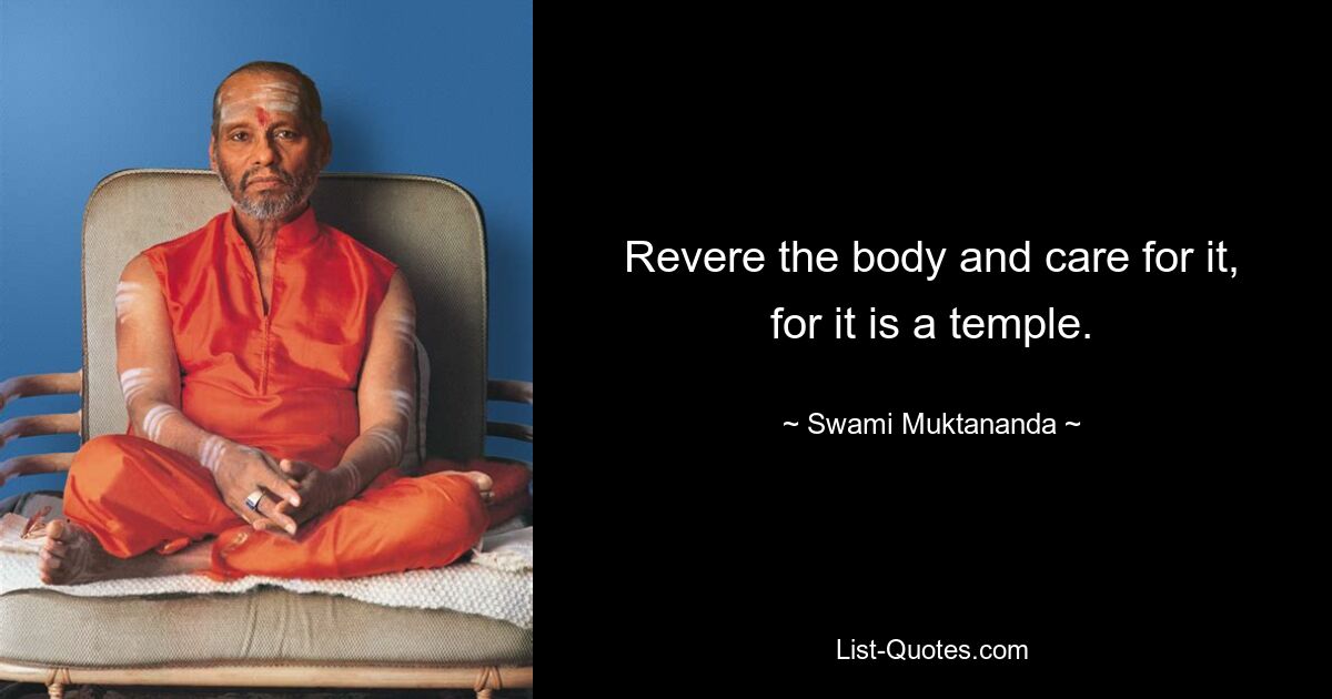 Revere the body and care for it, for it is a temple. — © Swami Muktananda