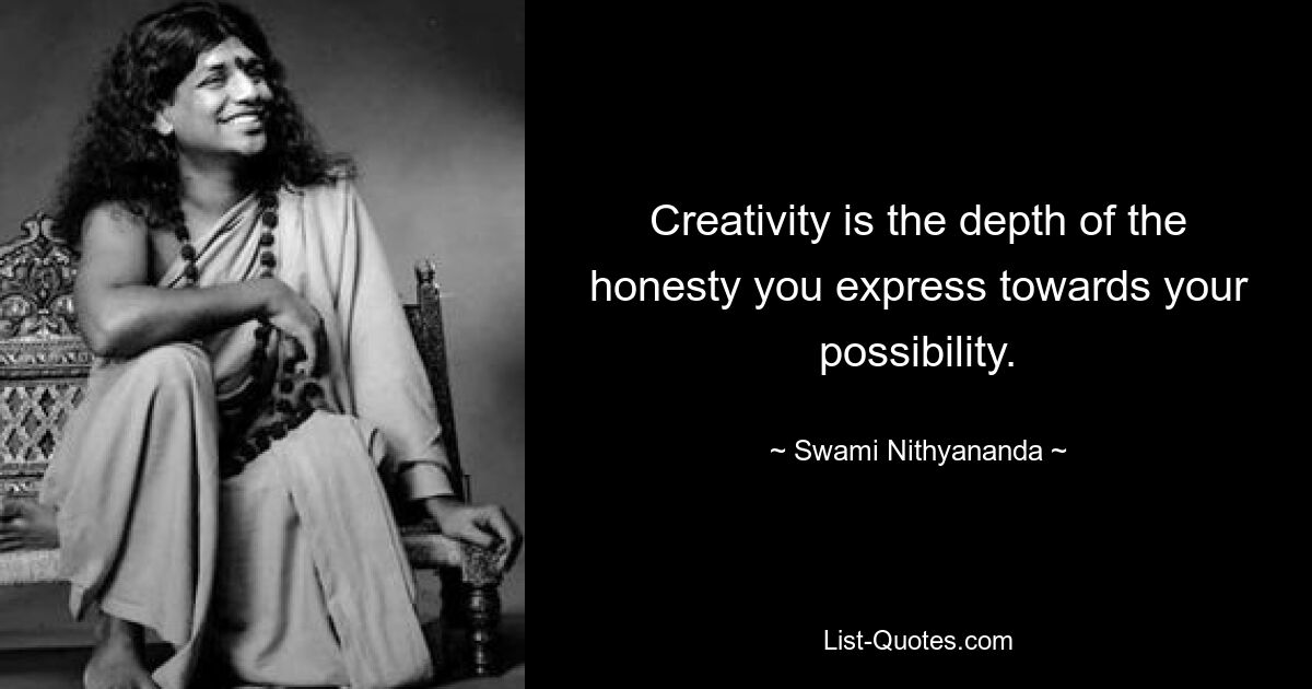 Creativity is the depth of the honesty you express towards your possibility. — © Swami Nithyananda