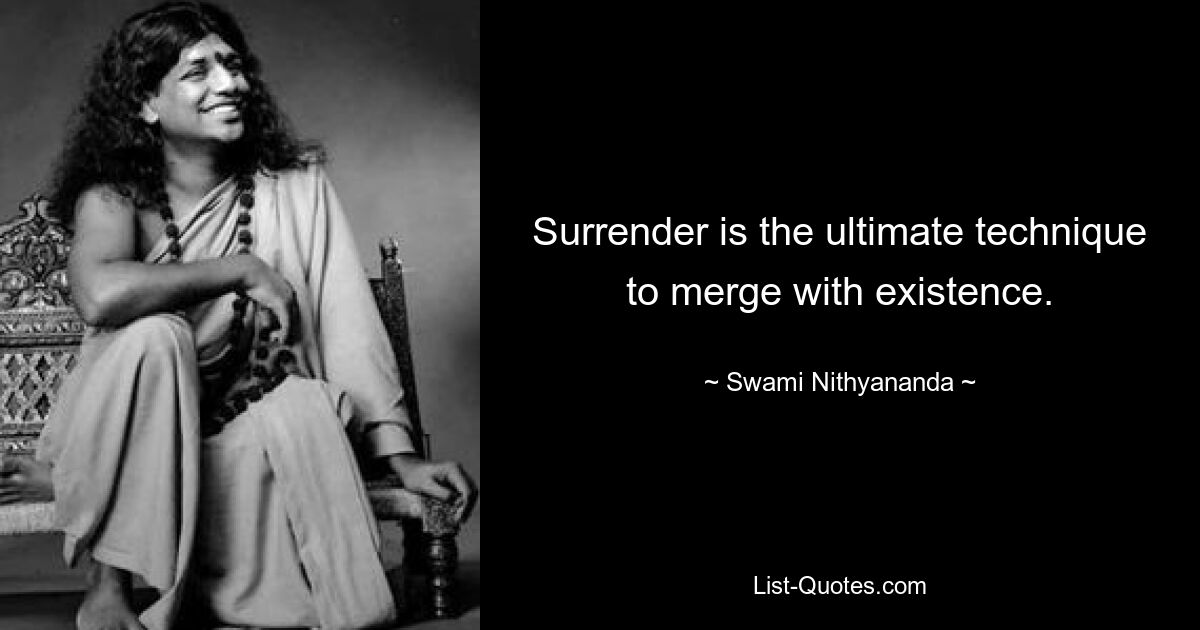 Surrender is the ultimate technique to merge with existence. — © Swami Nithyananda