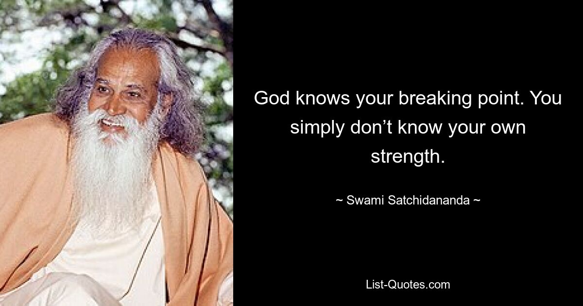 God knows your breaking point. You simply don’t know your own strength. — © Swami Satchidananda