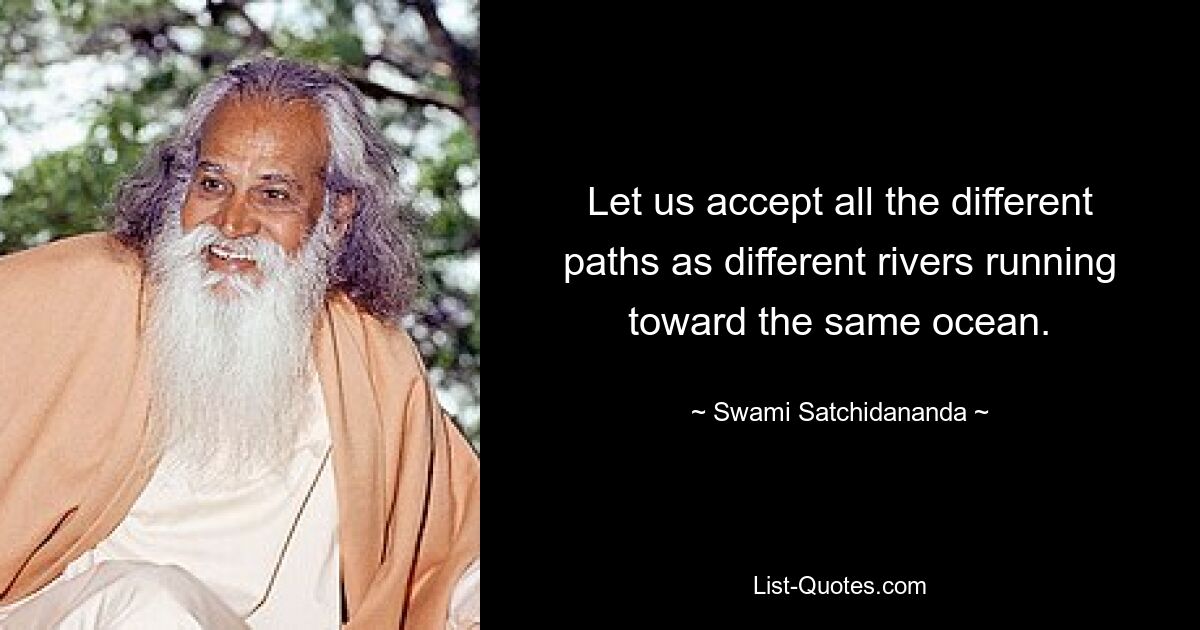 Let us accept all the different paths as different rivers running toward the same ocean. — © Swami Satchidananda