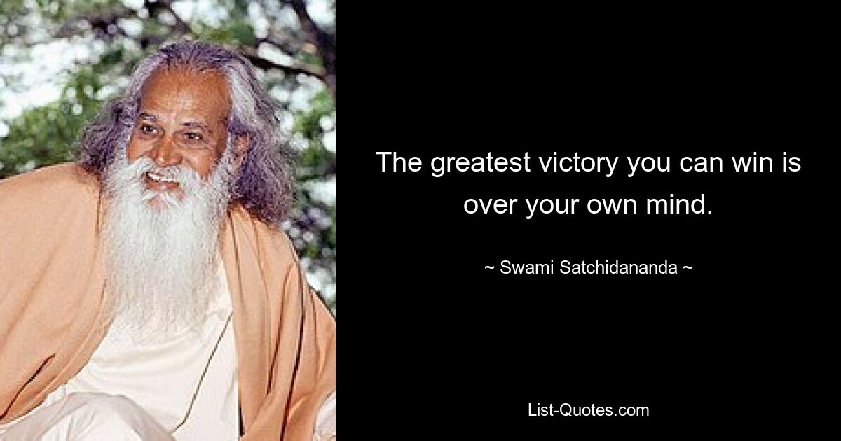 The greatest victory you can win is over your own mind. — © Swami Satchidananda