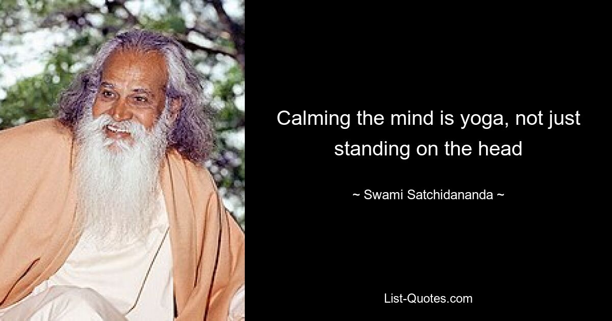 Calming the mind is yoga, not just standing on the head — © Swami Satchidananda