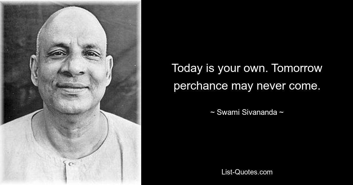 Сегодня твой собственный. Завтра может никогда не наступить. — © Свами Шивананда 