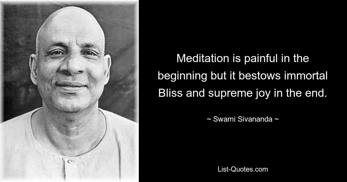 Meditation is painful in the beginning but it bestows immortal Bliss and supreme joy in the end. — © Swami Sivananda