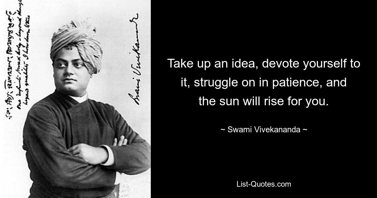 Take up an idea, devote yourself to it, struggle on in patience, and the sun will rise for you. — © Swami Vivekananda