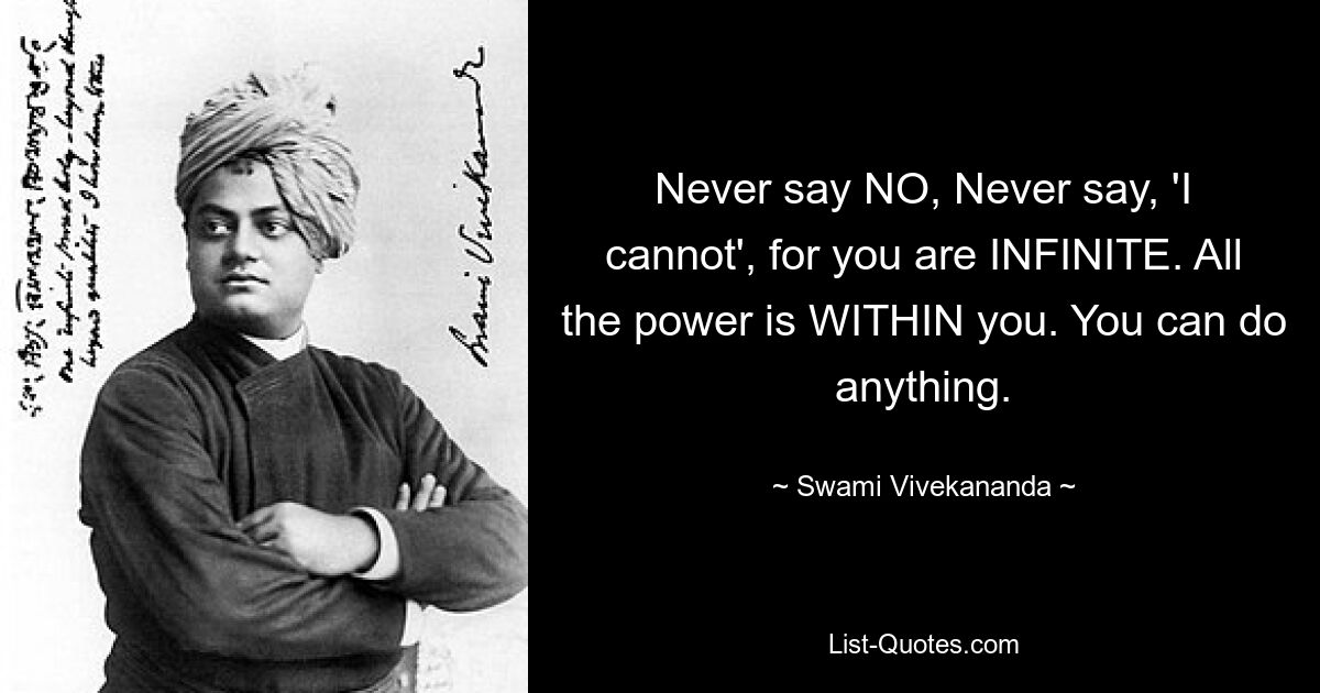 Never say NO, Never say, 'I cannot', for you are INFINITE. All the power is WITHIN you. You can do anything. — © Swami Vivekananda