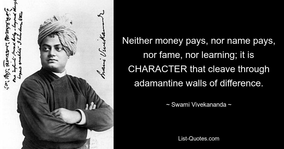 Weder Geld zahlt sich aus, noch Name, noch Ruhm, noch Gelehrsamkeit; Es ist der CHARAKTER, der die harten Mauern der Differenz durchdringt. — © Swami Vivekananda