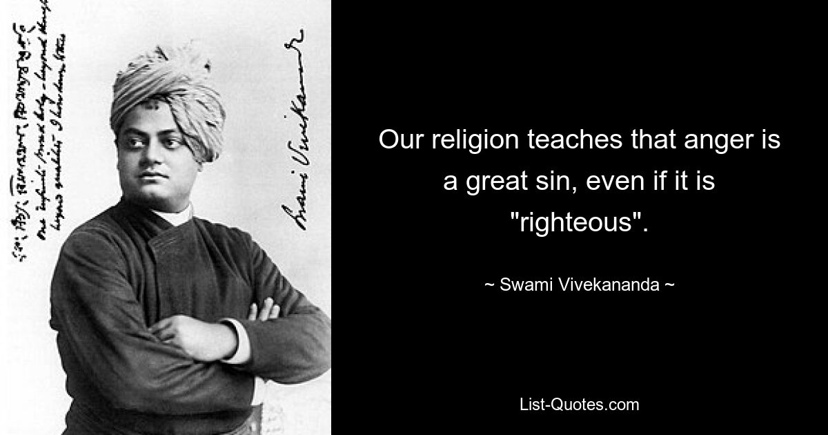 Our religion teaches that anger is a great sin, even if it is "righteous". — © Swami Vivekananda