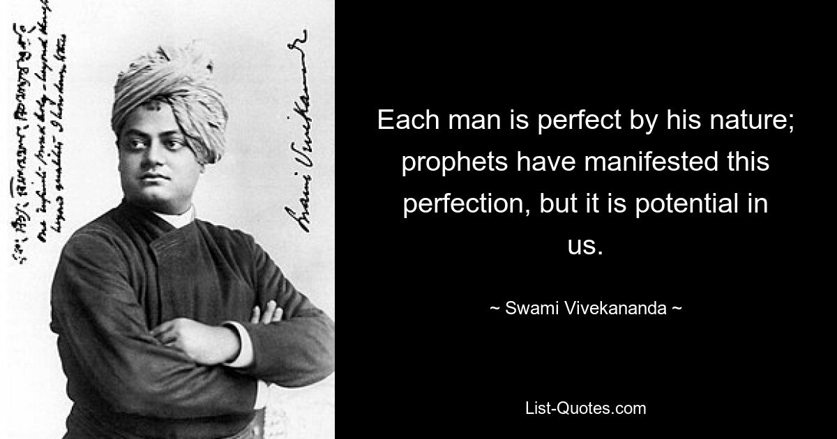 Each man is perfect by his nature; prophets have manifested this perfection, but it is potential in us. — © Swami Vivekananda