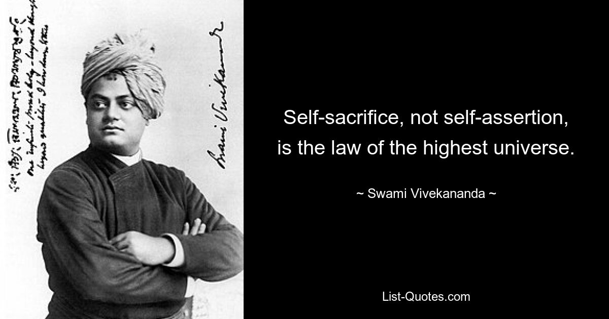 Self-sacrifice, not self-assertion, is the law of the highest universe. — © Swami Vivekananda