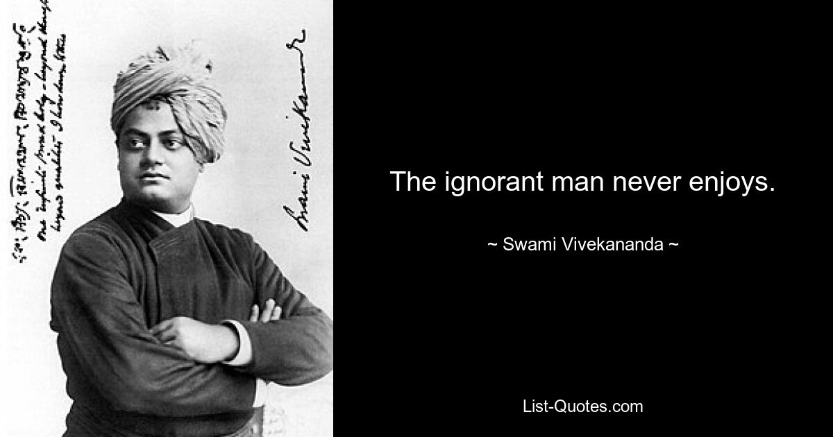 Der Unwissende genießt es nie. — © Swami Vivekananda