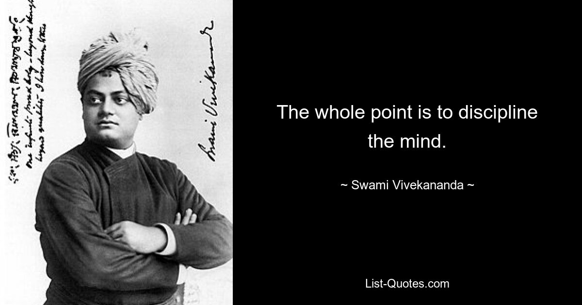 The whole point is to discipline the mind. — © Swami Vivekananda