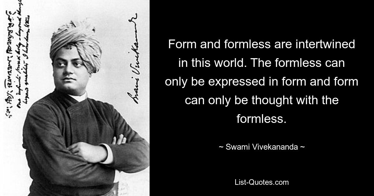 Form and formless are intertwined in this world. The formless can only be expressed in form and form can only be thought with the formless. — © Swami Vivekananda