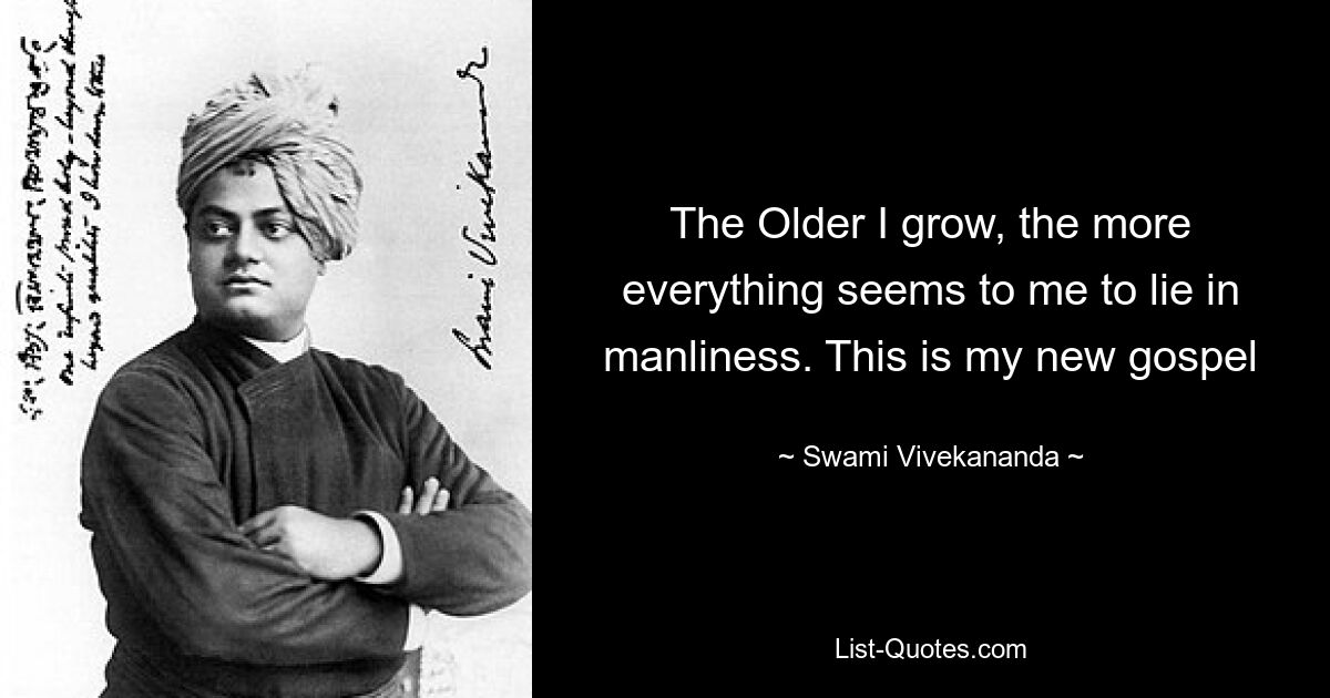 The Older I grow, the more everything seems to me to lie in manliness. This is my new gospel — © Swami Vivekananda